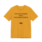 I'M YOUR FRIEND UNTIL THE GAME STARTS
