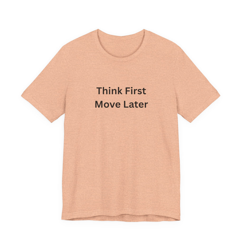 THINK FIRST MOVE LATER