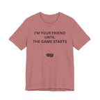 I'M YOUR FRIEND UNTIL THE GAME STARTS