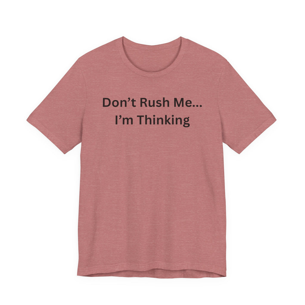 DON'T RUSH ME I'M THINKING