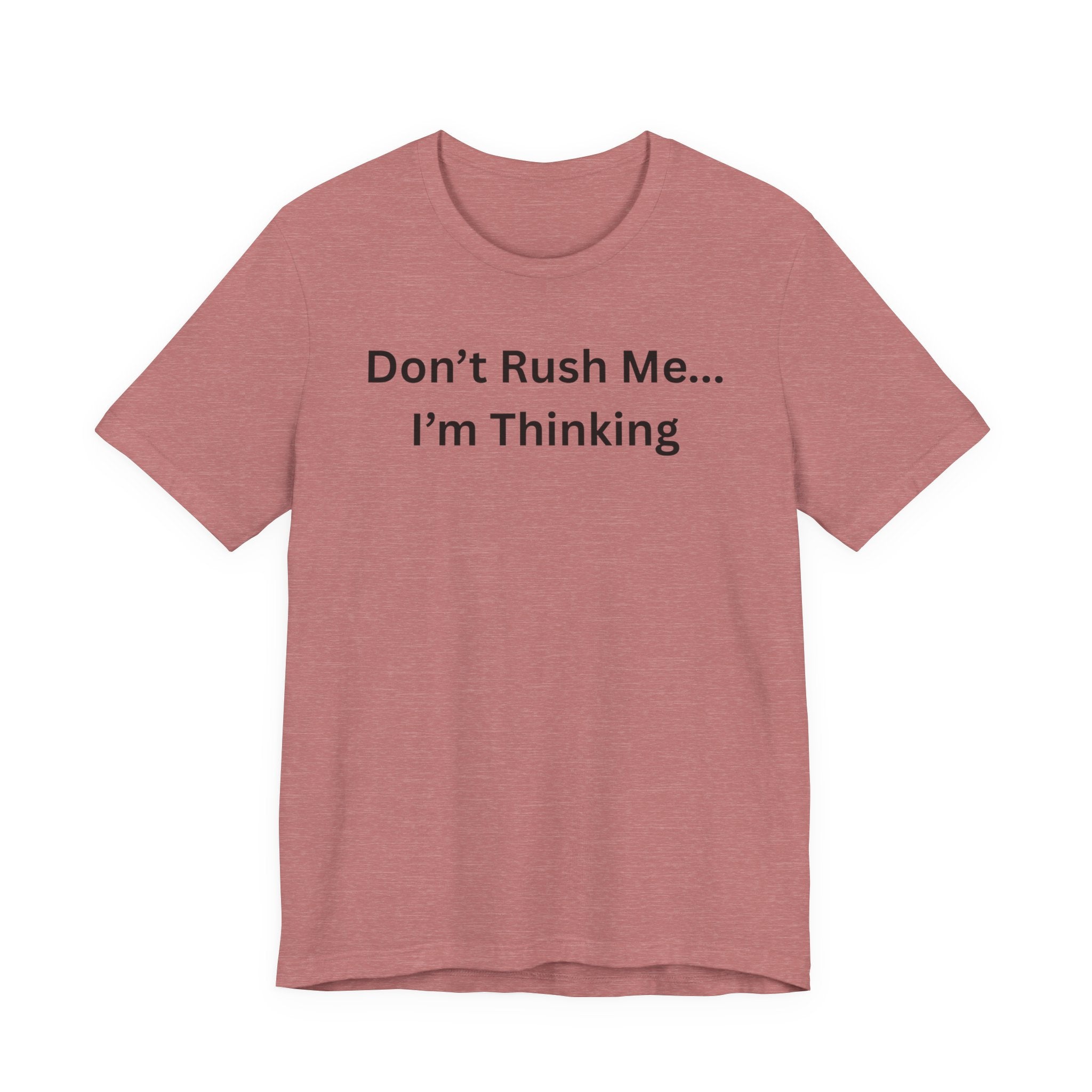 DON'T RUSH ME I'M THINKING