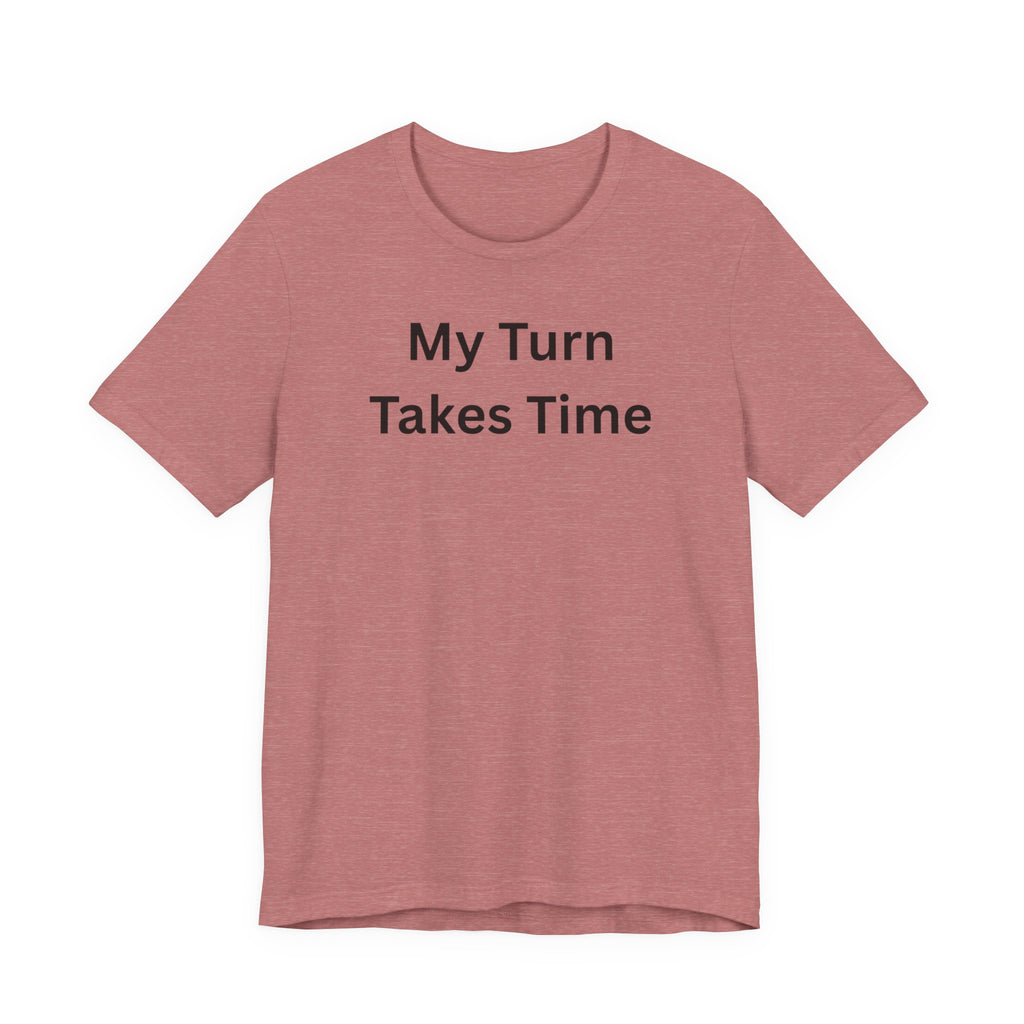 MY TURN TAKES TIME