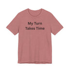 MY TURN TAKES TIME