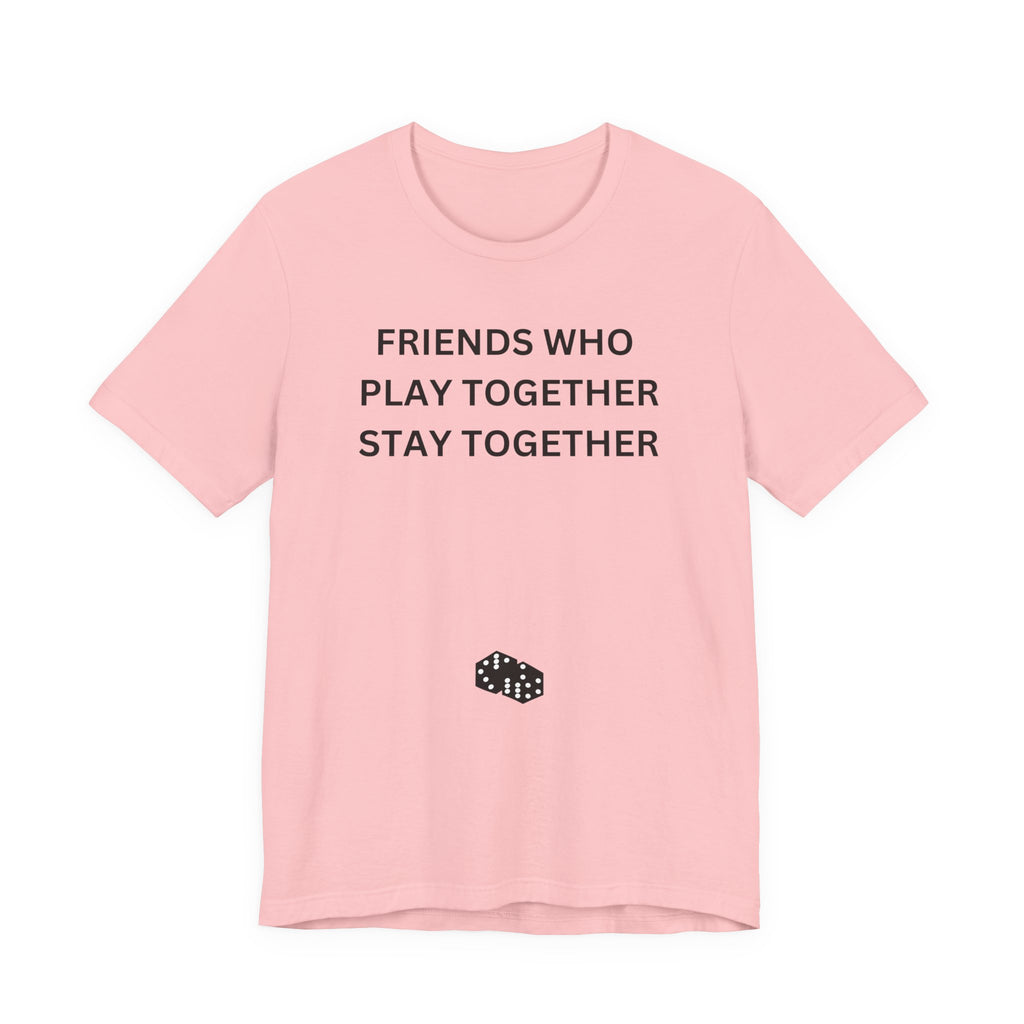 FRIENDS WHO PLAY TOGETHER STAY TOGETHER