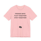 FRIENDS WHO PLAY TOGETHER STAY TOGETHER