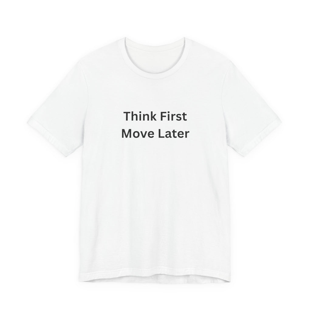THINK FIRST MOVE LATER