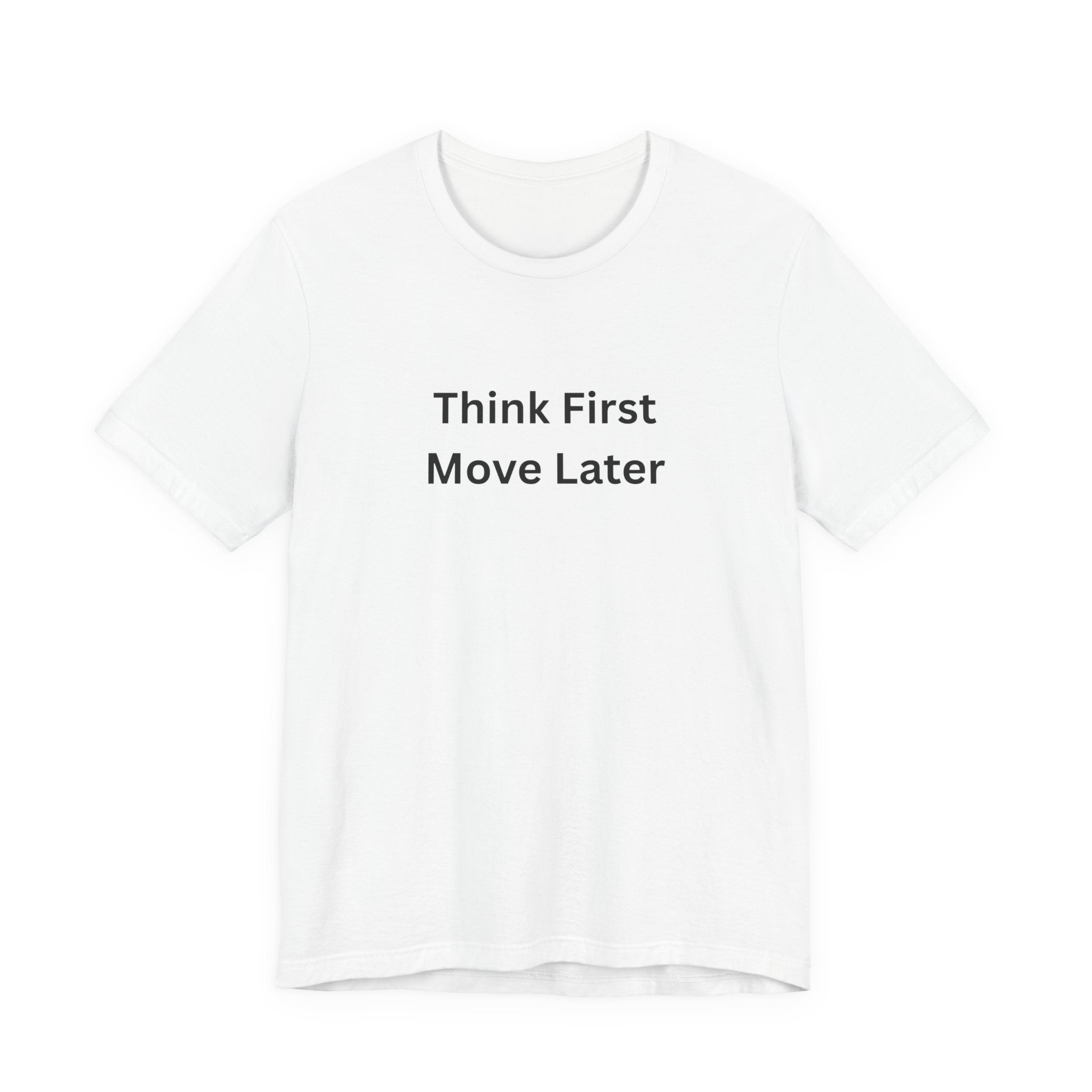 THINK FIRST MOVE LATER