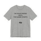 I'M YOUR FRIEND UNTIL THE GAME STARTS