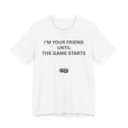 I'M YOUR FRIEND UNTIL THE GAME STARTS
