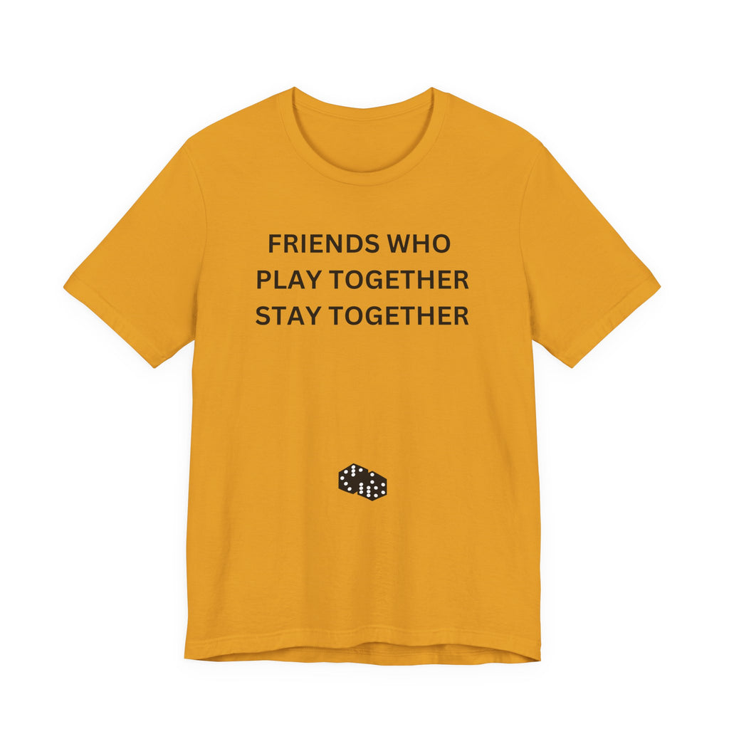 FRIENDS WHO PLAY TOGETHER STAY TOGETHER