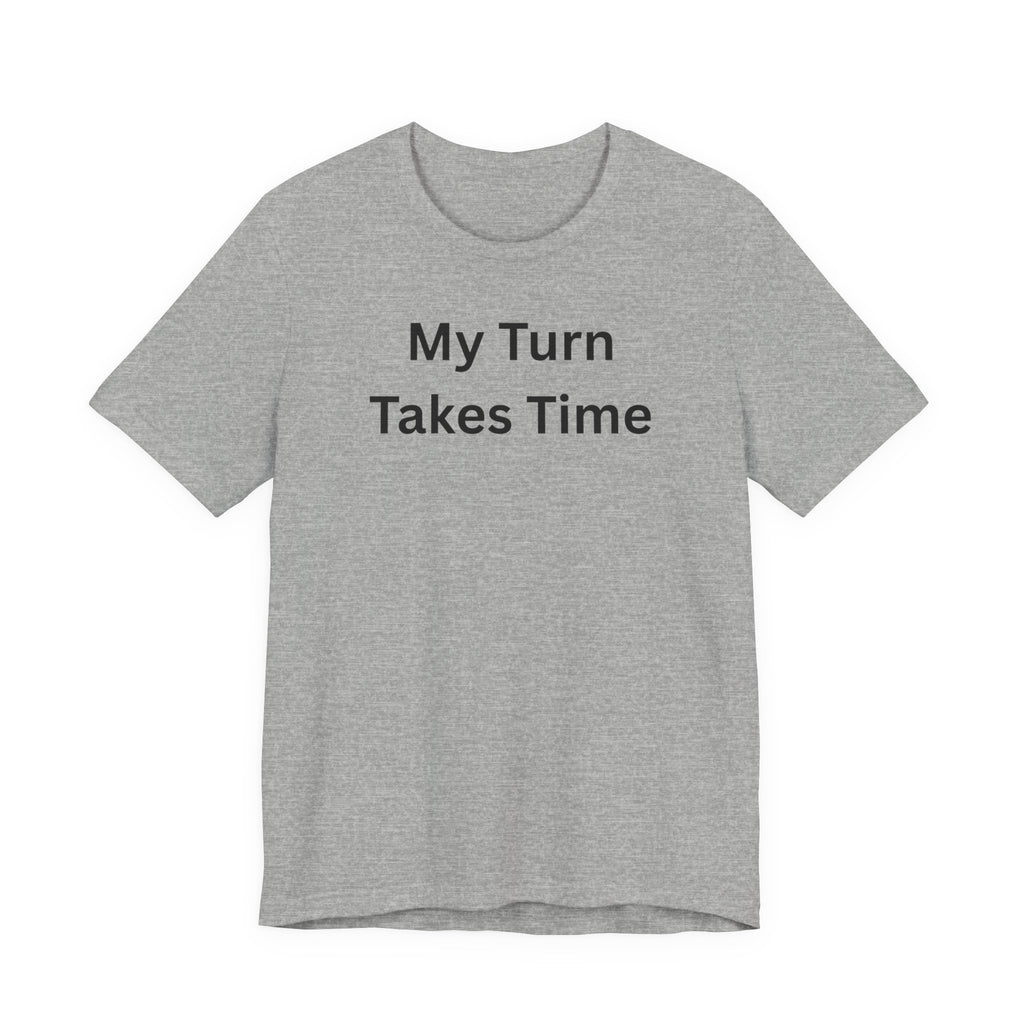MY TURN TAKES TIME