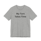MY TURN TAKES TIME