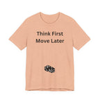 THINK FIRST MOVE LATER