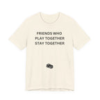 FRIENDS WHO PLAY TOGETHER STAY TOGETHER