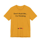 DON'T RUSH ME I'M THINKING