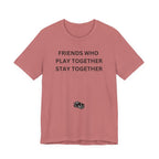 FRIENDS WHO PLAY TOGETHER STAY TOGETHER