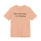 DON'T RUSH ME I'M THINKING
