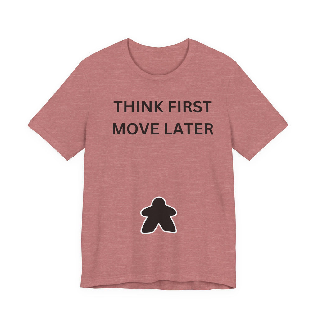 THINK FIRST MOVE LATER