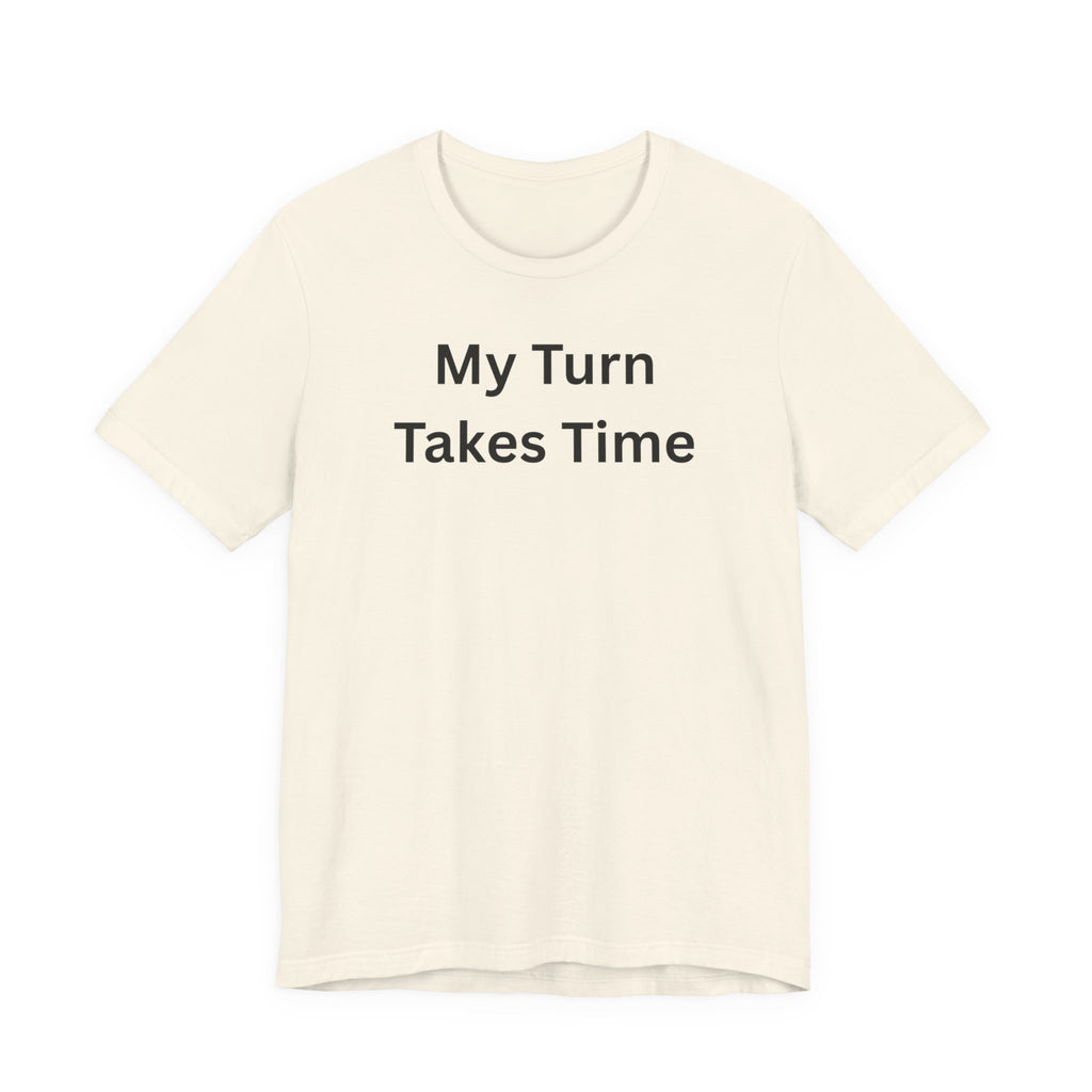 MY TURN TAKES TIME