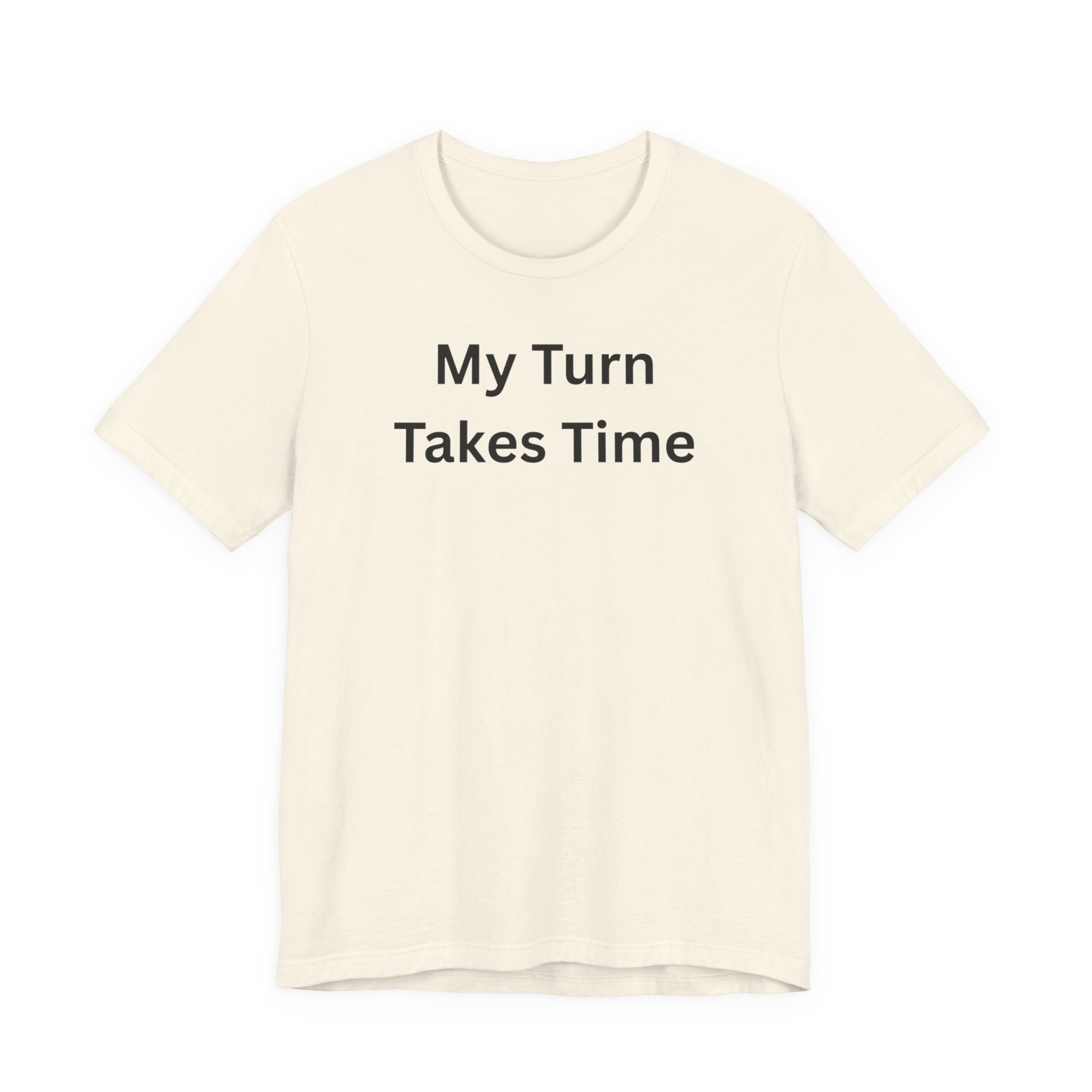 MY TURN TAKES TIME