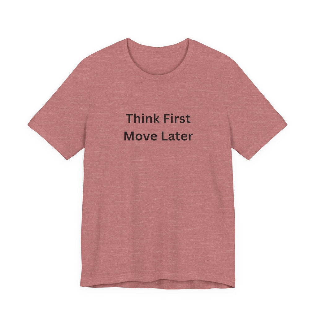 THINK FIRST MOVE LATER