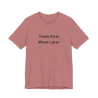 THINK FIRST MOVE LATER
