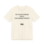 I'M YOUR FRIEND UNTIL THE GAME STARTS