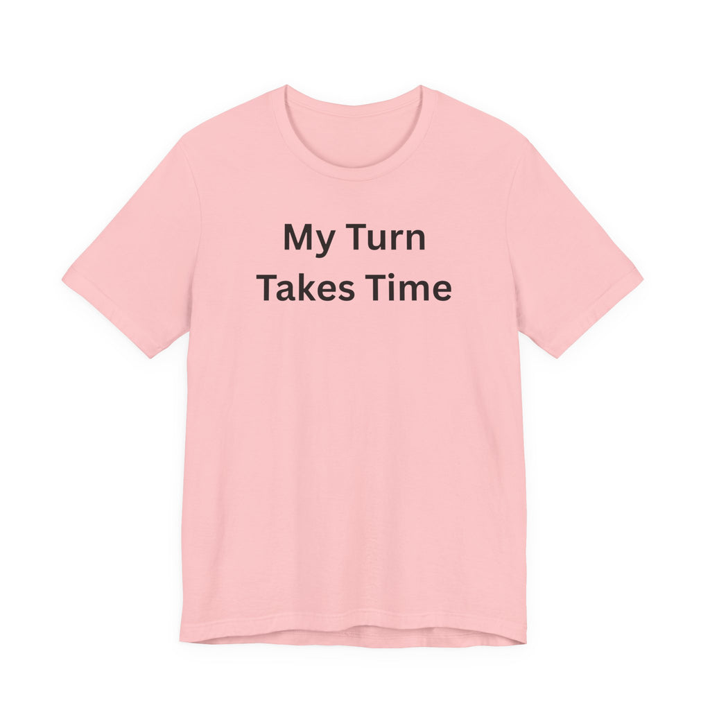MY TURN TAKES TIME