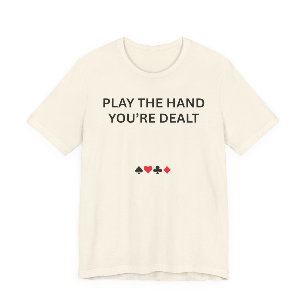 PLAY THE HAND YOU ARE DEALT