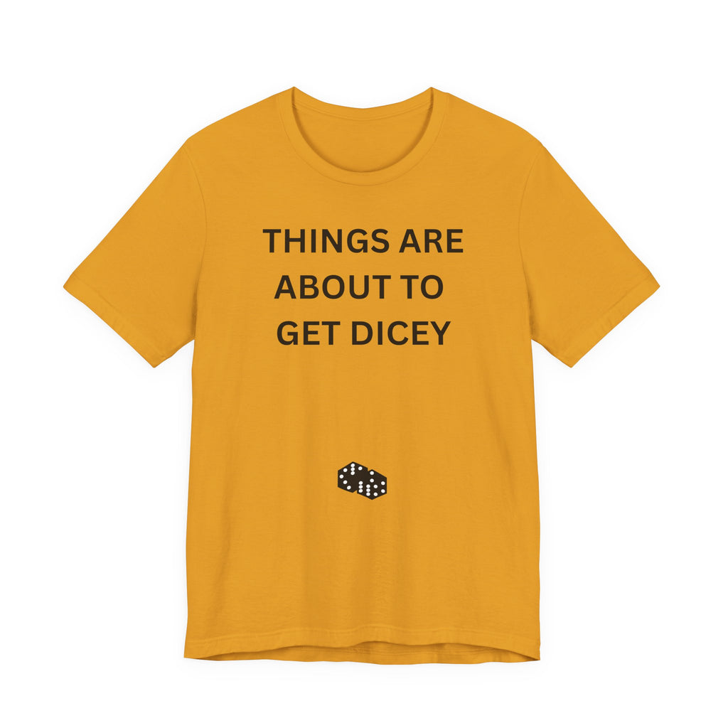 THINGS ARE ABOUT TO GET DICEY