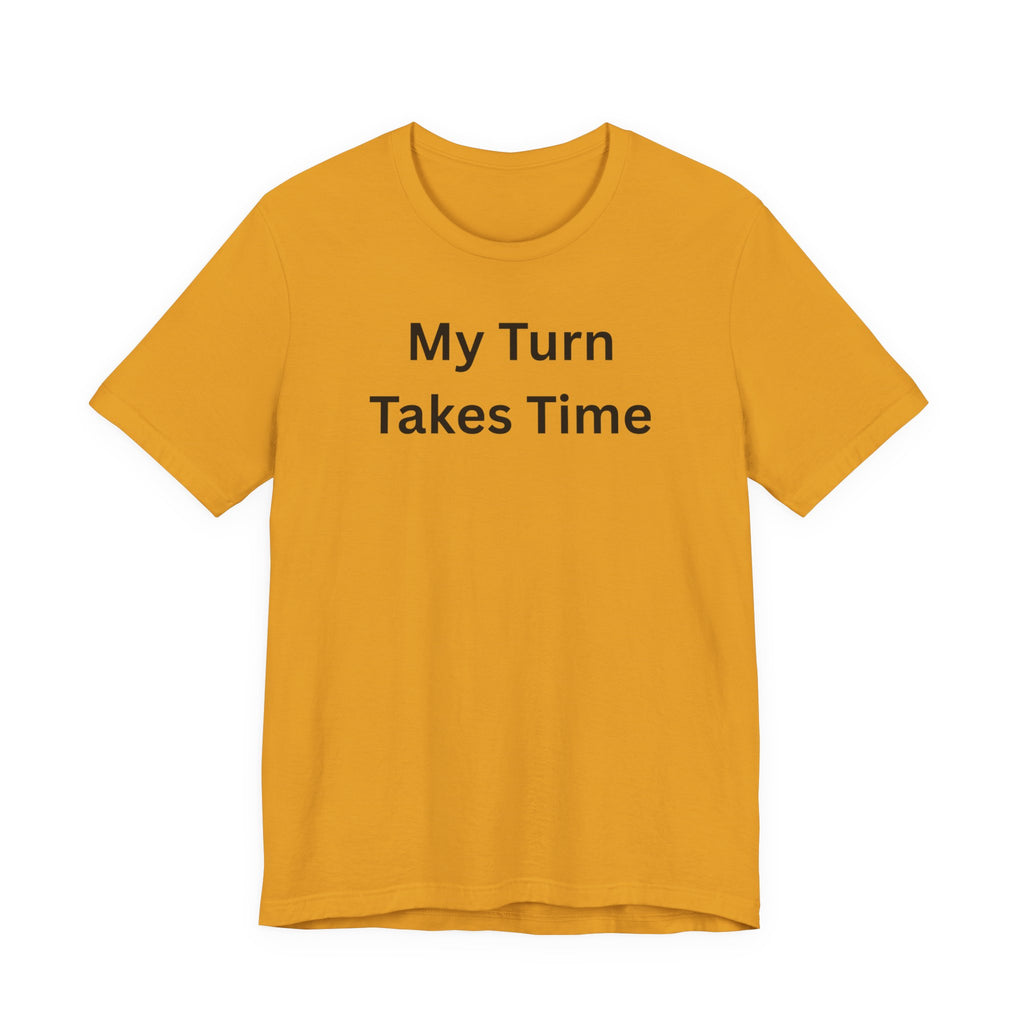 MY TURN TAKES TIME
