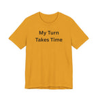 MY TURN TAKES TIME