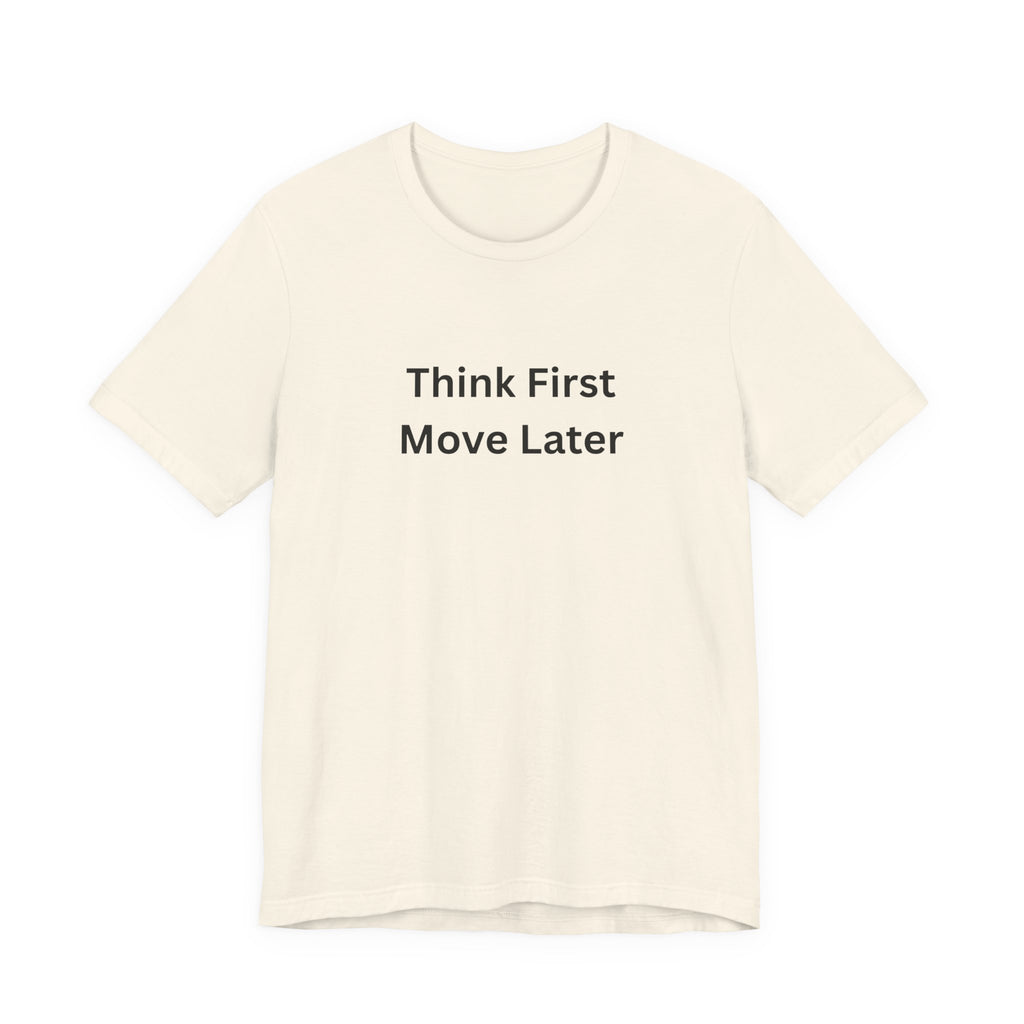 THINK FIRST MOVE LATER