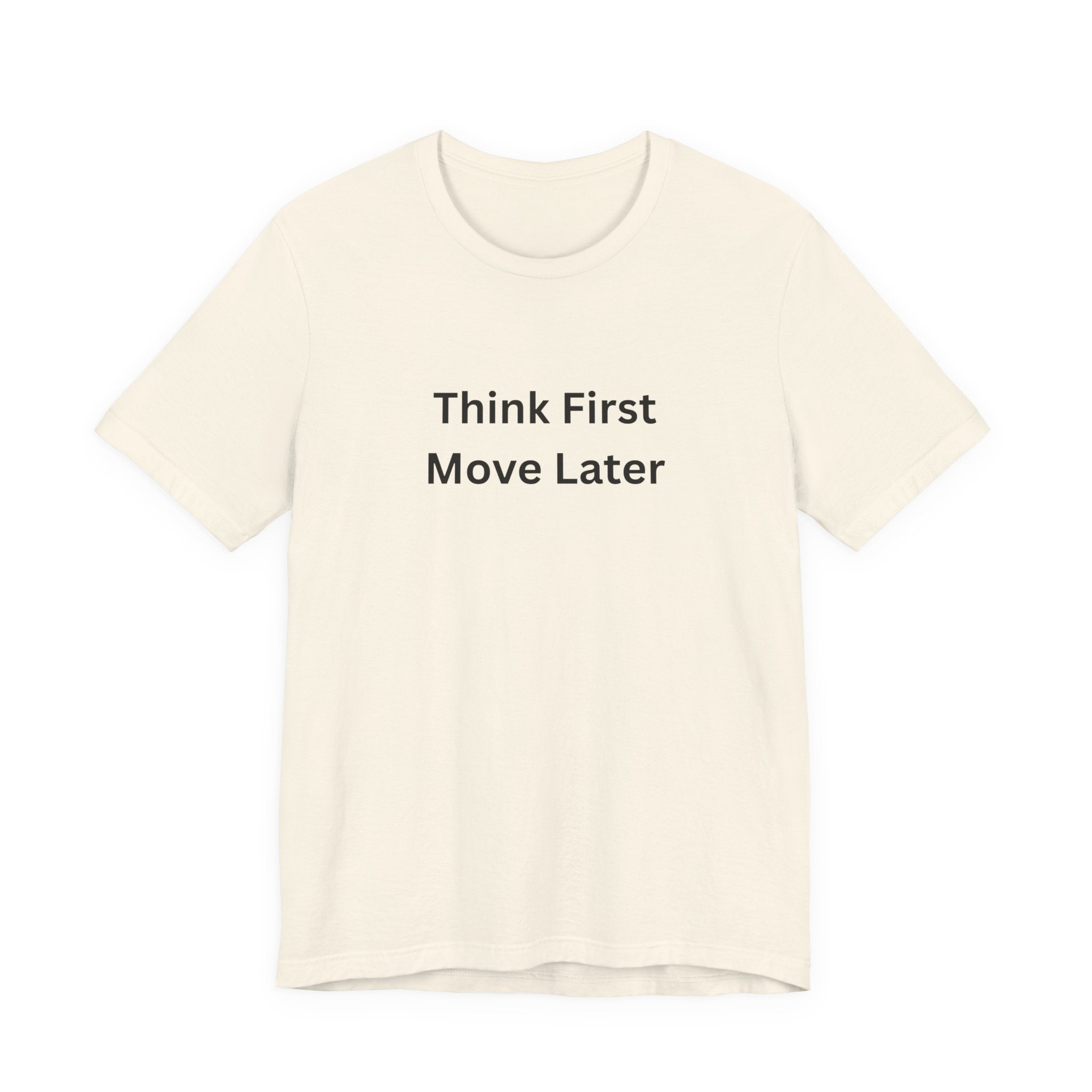 THINK FIRST MOVE LATER