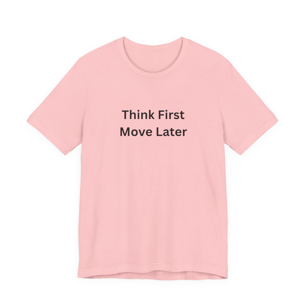 THINK FIRST MOVE LATER