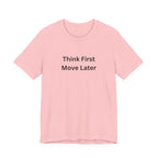 THINK FIRST MOVE LATER