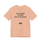 EAT DRINK AND GAME WITH FRIENDS