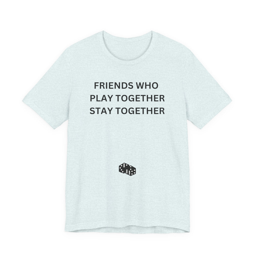 FRIENDS WHO PLAY TOGETHER STAY TOGETHER