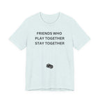 FRIENDS WHO PLAY TOGETHER STAY TOGETHER