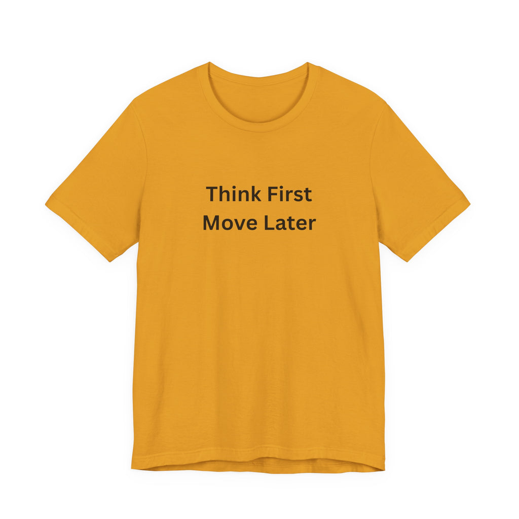 THINK FIRST MOVE LATER