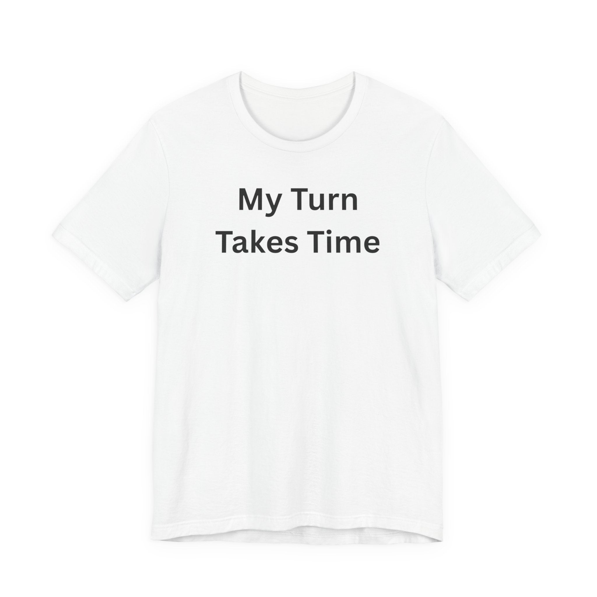 MY TURN TAKES TIME