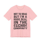 Not To Brag But I'm A Huge Deal In The Euchre Community
