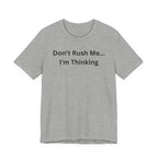 DON'T RUSH ME I'M THINKING